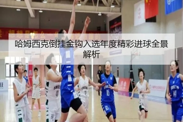 哈姆西克倒挂金钩入选年度精彩进球全景解析